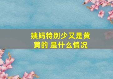 姨妈特别少又是黄黄的 是什么情况